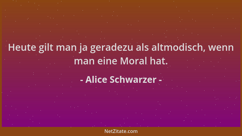 Alice Schwarzer - Heute gilt man ja geradezu als altmodisch, wenn man eine Moral hat....