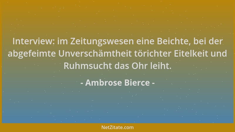 Ambrose Bierce - Interview: im Zeitungswesen eine Beichte, bei der abgefeimte Unverschämtheit törichter Eitelkeit und Ruhms...