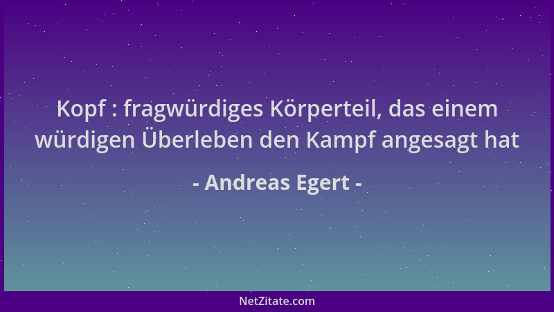 Andreas Egert - Kopf : fragwürdiges Körperteil, das einem würdigen Überleben den Kampf angesagt hat...