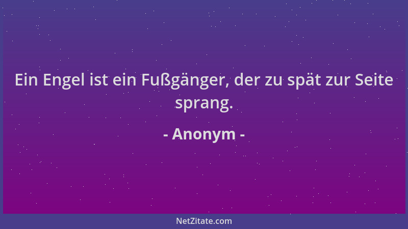 Anonym - Ein Engel ist ein Fußgänger, der zu spät zur Seite sprang....