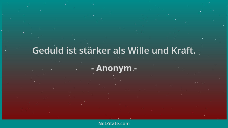 Anonym - Geduld ist stärker als Wille und Kraft....
