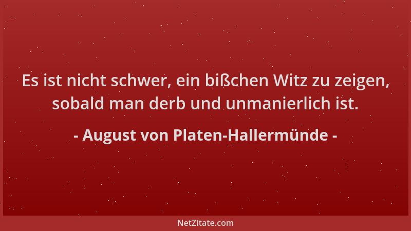 August von Platen-Hallermünde - Es ist nicht schwer, ein bißchen Witz zu zeigen, sobald man derb und unmanierlich ist....