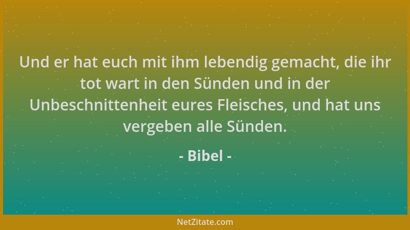 Bibel - Und er hat euch mit ihm lebendig gemacht, die ihr tot wart in den Sünden und in der Unbeschnittenheit eures Fleisch...