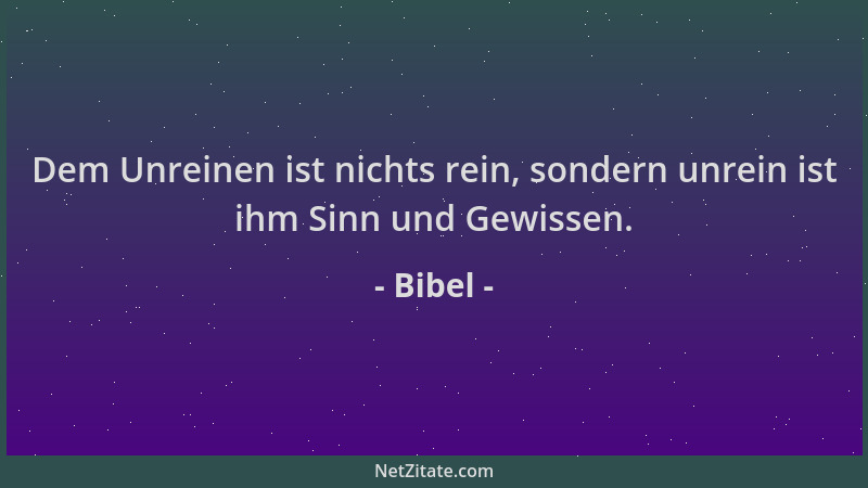 Bibel - Dem Unreinen ist nichts rein, sondern unrein ist ihm Sinn und Gewissen....