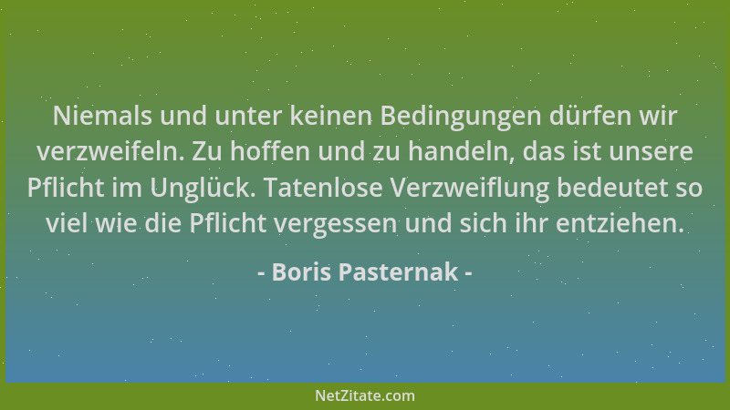 Boris Pasternak - Niemals und unter keinen Bedingungen dürfen wir verzweifeln. Zu hoffen und zu handeln, das ist unsere Pfl...