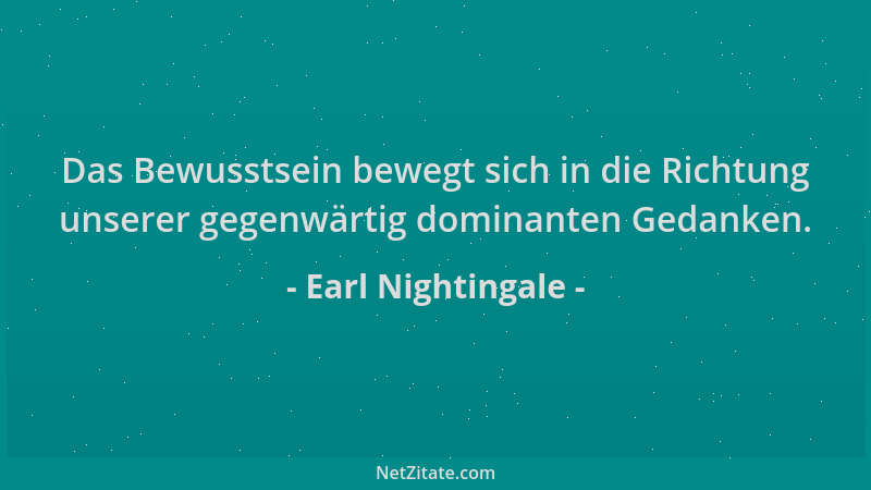 Earl Nightingale - Das Bewusstsein bewegt sich in die Richtung unserer gegenwärtig dominanten Gedanken....