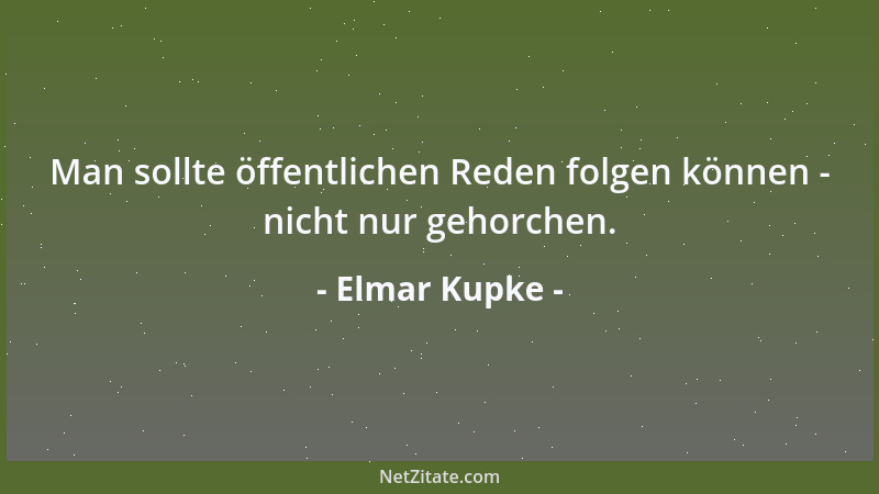 Elmar Kupke - Man sollte öffentlichen Reden folgen können - nicht nur gehorchen....