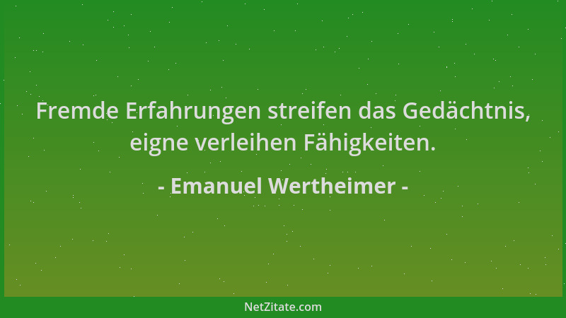 Emanuel Wertheimer - Fremde Erfahrungen streifen das Gedächtnis, eigne verleihen Fähigkeiten....