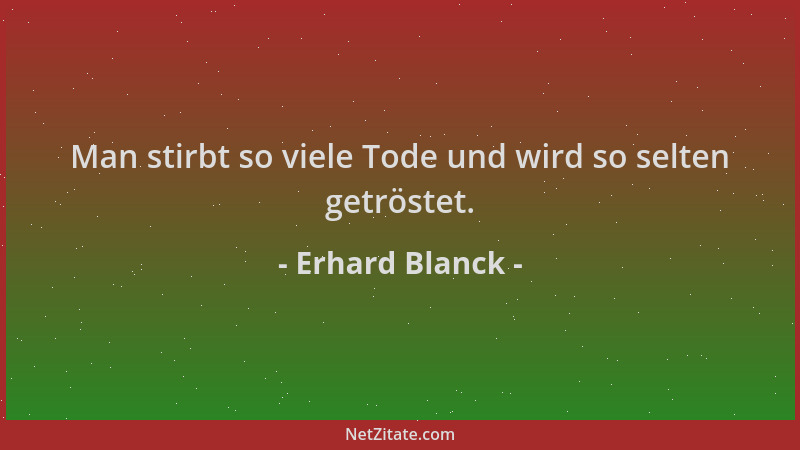 Erhard Blanck - Man stirbt so viele Tode und wird so selten getröstet....