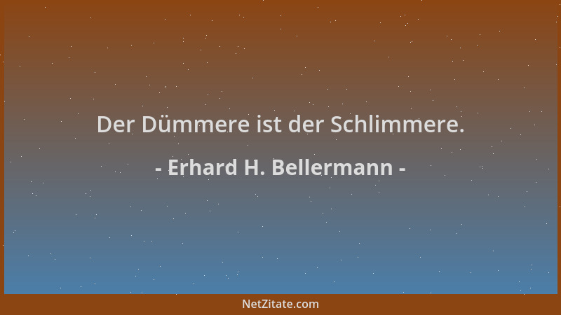 Erhard H. Bellermann - Der Dümmere ist der Schlimmere....