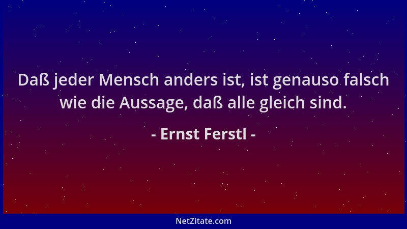 Ernst Ferstl - Daß jeder Mensch anders ist, ist genauso falsch wie die Aussage, daß alle gleich sind....