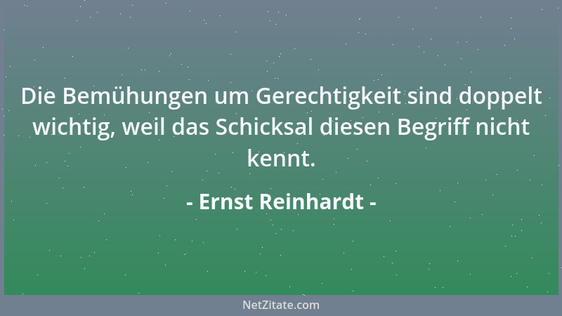 Ernst Reinhardt - Die Bemühungen um Gerechtigkeit sind doppelt wichtig, weil das Schicksal diesen Begriff nicht kennt....