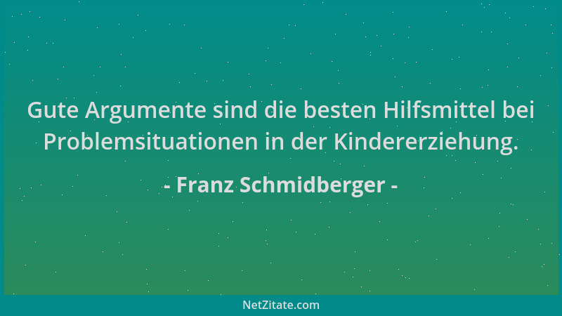 Franz Schmidberger - Gute Argumente sind die besten Hilfsmittel bei Problemsituationen in der Kindererziehung....