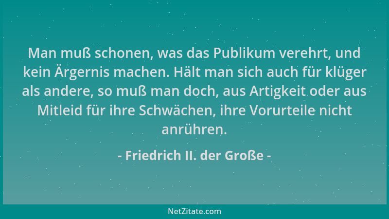 Friedrich II. der Große - Man muß schonen, was das Publikum verehrt, und kein Ärgernis machen. Hält man sich auch für klüge...