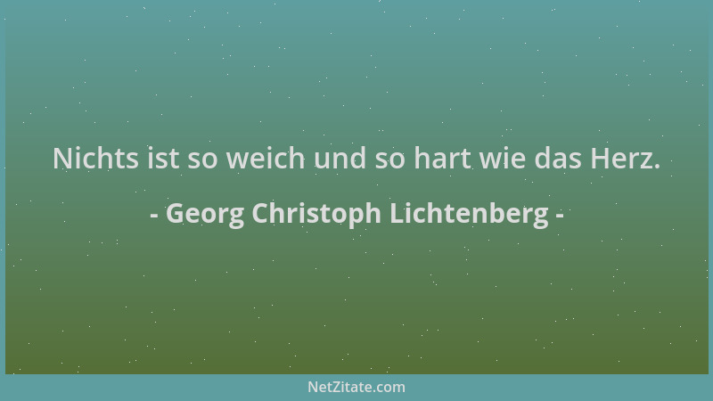 Georg Christoph Lichtenberg - Nichts ist so weich und so hart wie das Herz....