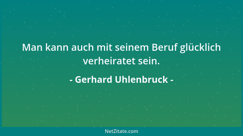 Gerhard Uhlenbruck - Man kann auch mit seinem Beruf glücklich verheiratet sein....
