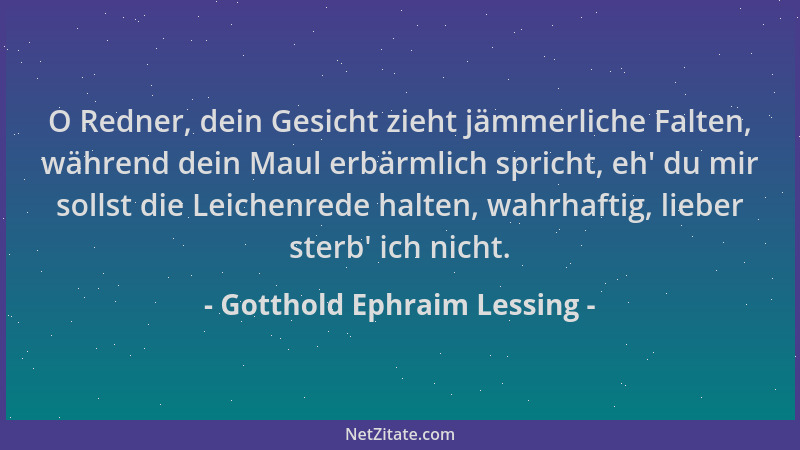 Gotthold Ephraim Lessing - O Redner, dein Gesicht zieht jämmerliche Falten, während dein Maul erbärmlich spricht, eh ' du mi...