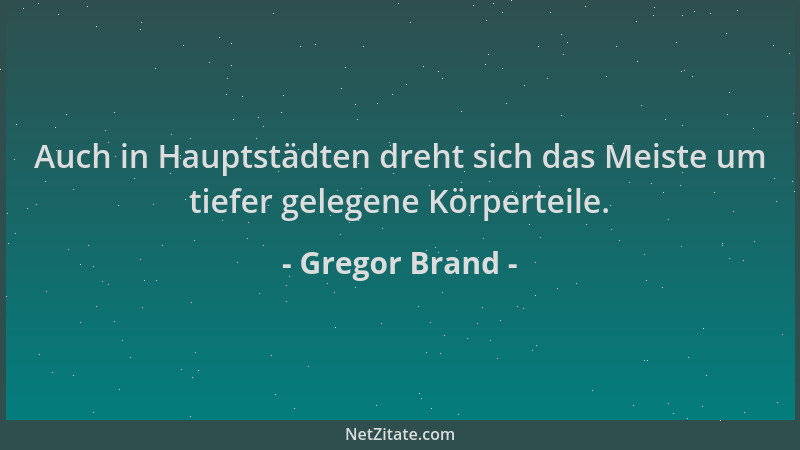 Gregor Brand - Auch in Hauptstädten dreht sich das Meiste um tiefer gelegene Körperteile....