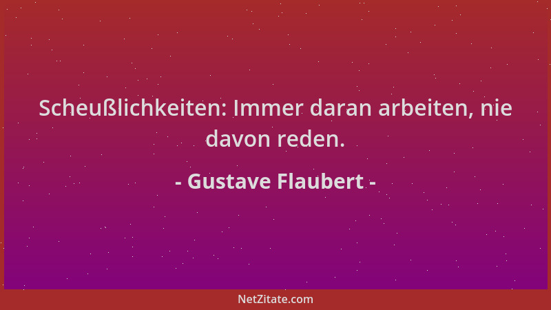 Gustave Flaubert - Scheußlichkeiten: Immer daran arbeiten, nie davon reden....