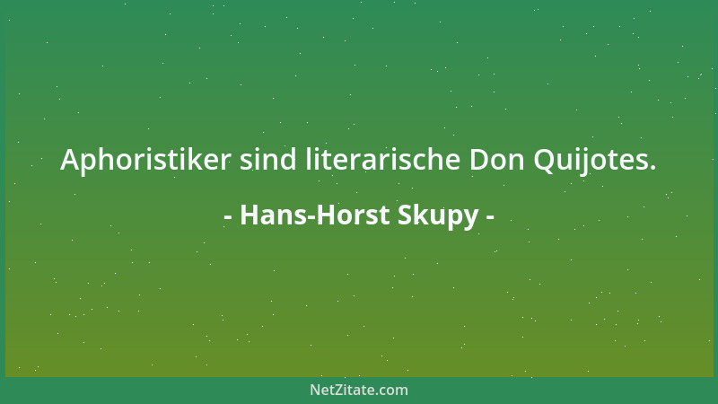 Hans-Horst Skupy - Aphoristiker sind literarische Don Quijotes....