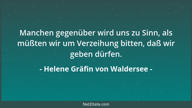 Helene Gräfin von Waldersee - Manchen gegenüber wird uns zu Sinn, als müßten wir um Verzeihung bitten, daß wir geben dürfen...