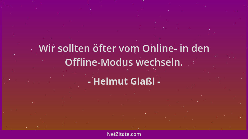 Helmut Glaßl - Wir sollten öfter vom Online- in den Offline-Modus wechseln....