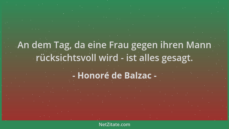 Honoré de Balzac - An dem Tag, da eine Frau gegen ihren Mann rücksichtsvoll wird - ist alles gesagt....