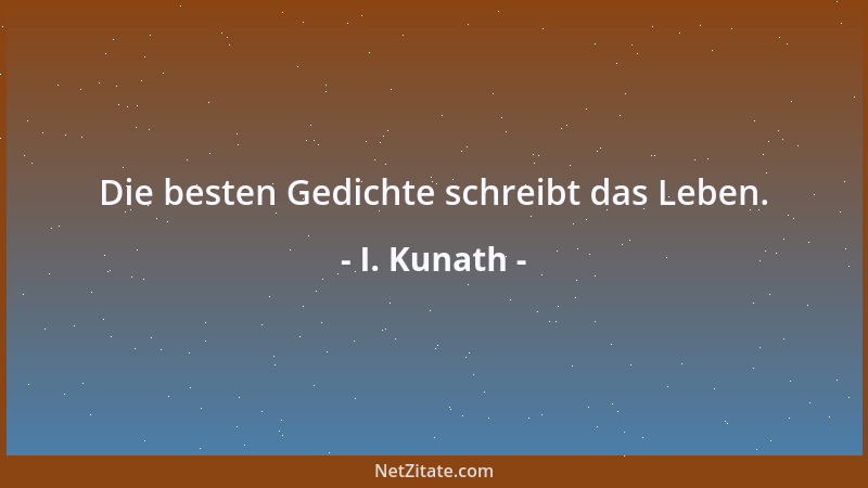 I. Kunath - Die besten Gedichte schreibt das Leben....