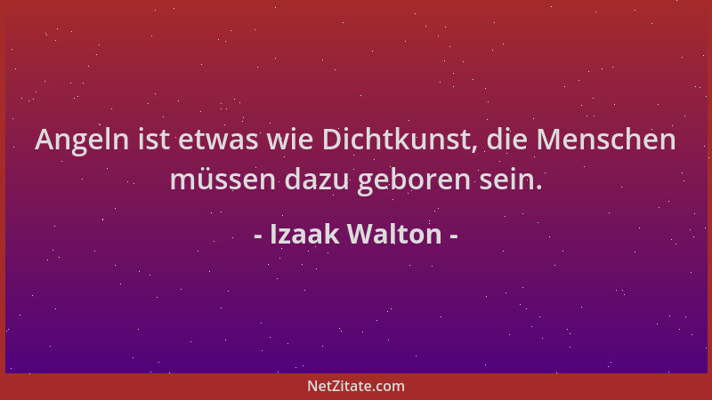 Izaak Walton - Angeln ist etwas wie Dichtkunst, die Menschen müssen dazu geboren sein....