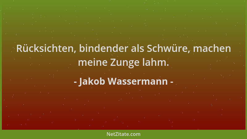 Jakob Wassermann - Rücksichten, bindender als Schwüre, machen meine Zunge lahm....