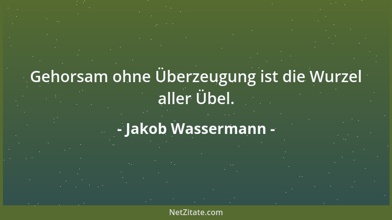 Jakob Wassermann - Gehorsam ohne Überzeugung ist die Wurzel aller Übel....