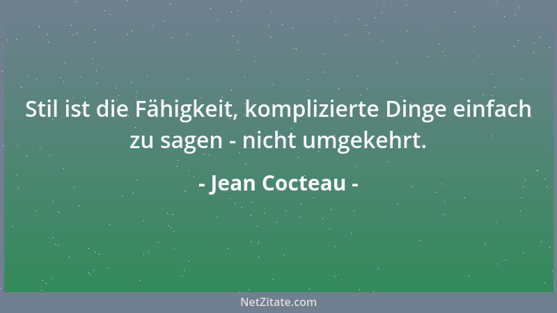 Jean Cocteau - Stil ist die Fähigkeit, komplizierte Dinge einfach zu sagen - nicht umgekehrt....
