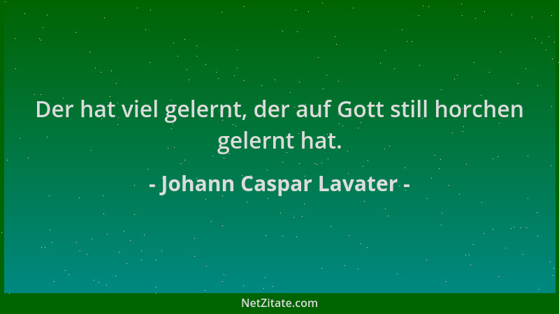 Johann Caspar Lavater - Der hat viel gelernt, der auf Gott still horchen gelernt hat....