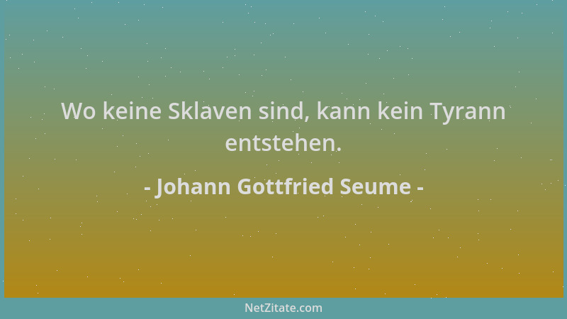 Johann Gottfried Seume - Wo keine Sklaven sind, kann kein Tyrann entstehen....