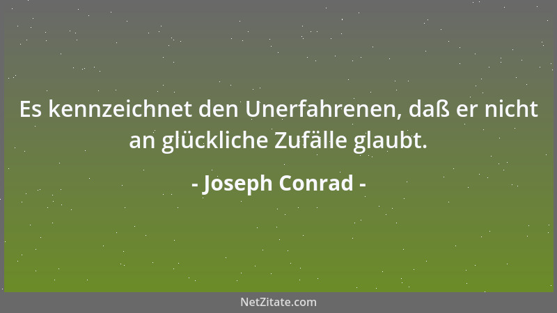 Joseph Conrad - Es kennzeichnet den Unerfahrenen, daß er nicht an glückliche Zufälle glaubt....