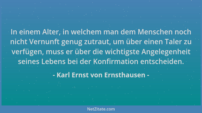 Karl Ernst von Ernsthausen - In einem Alter, in welchem man dem Menschen noch nicht Vernunft genug zutraut, um über einen T...