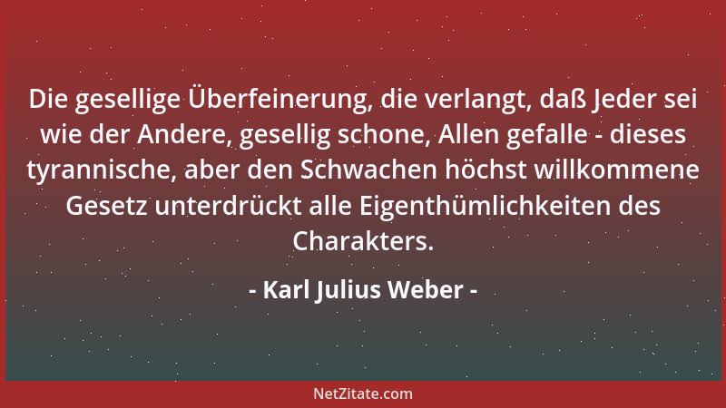 Karl Julius Weber - Liebe ist ein wahrer Fieber-Paroxysmus, nur daß dieser mit Kälte anfängt und mit Hitze endet, die Liebe...