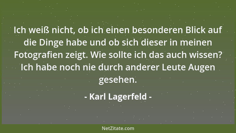 Karl Lagerfeld - Ich weiß nicht, ob ich einen besonderen Blick auf die Dinge habe und ob sich dieser in meinen Fotografien...