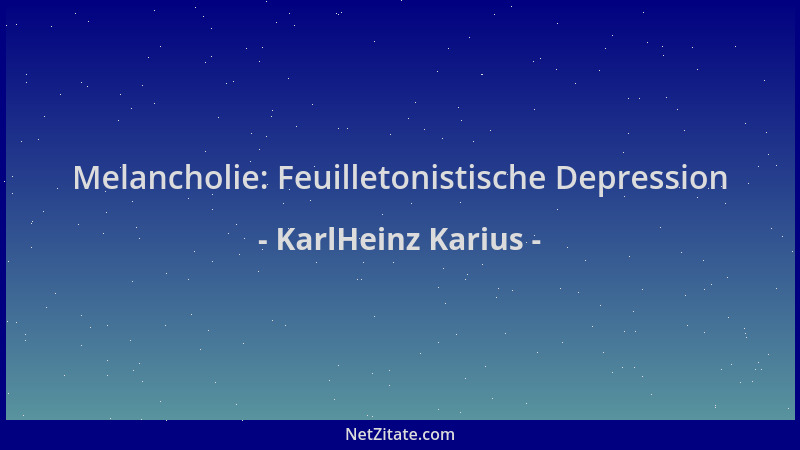KarlHeinz Karius - Melancholie: Feuilletonistische Depression...