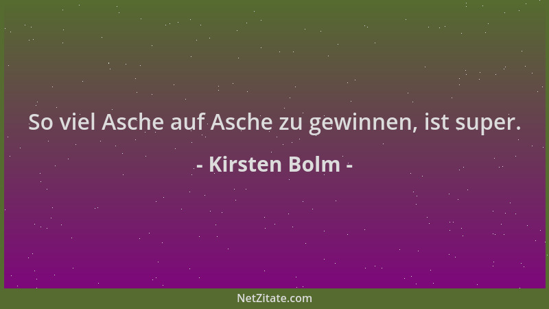 Kirsten Bolm - So viel Asche auf Asche zu gewinnen, ist super....