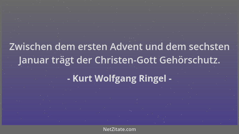 Kurt Wolfgang Ringel - Zwischen dem ersten Advent und dem sechsten Januar trägt der Christen-Gott Gehörschutz....