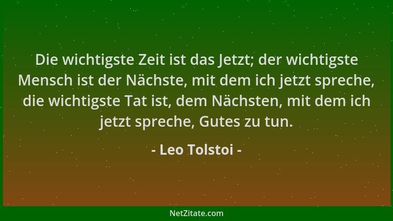 Leo Tolstoi - Die wichtigste Zeit ist das Jetzt; der wichtigste Mensch ist der Nächste, mit dem ich jetzt spreche, die wich...