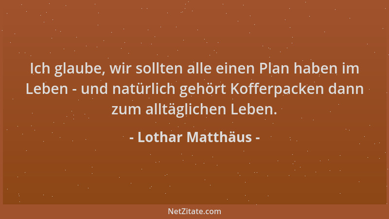 Lothar Matthäus - Ich glaube, wir sollten alle einen Plan haben im Leben - und natürlich gehört Kofferpacken dann zum alltä...