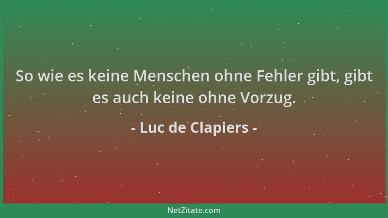 Luc de Clapiers - So wie es keine Menschen ohne Fehler gibt, gibt es auch keine ohne Vorzug....