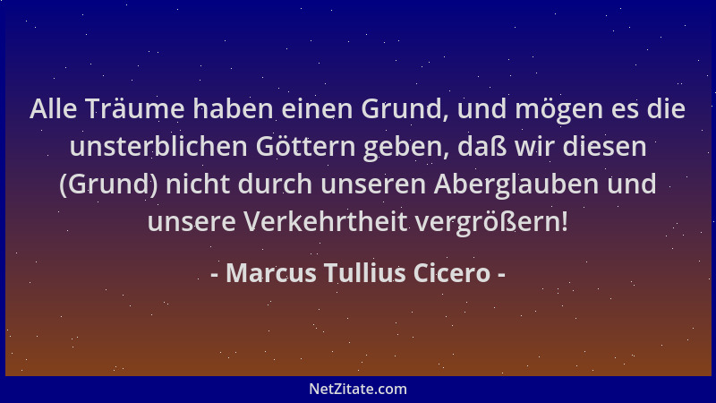 Marcus Tullius Cicero - Alle Träume haben einen Grund, und mögen es die unsterblichen Göttern geben, daß wir diesen (Grund)...
