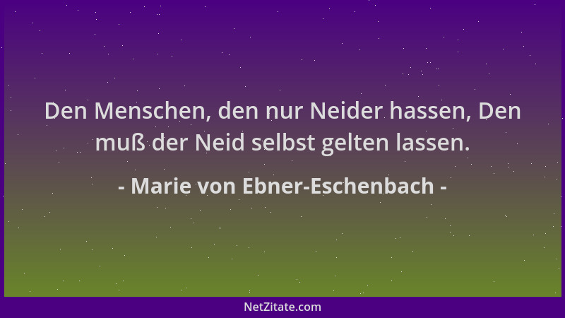 Marie von Ebner-Eschenbach - Den Menschen, den nur Neider hassen, Den muß der Neid selbst gelten lassen....