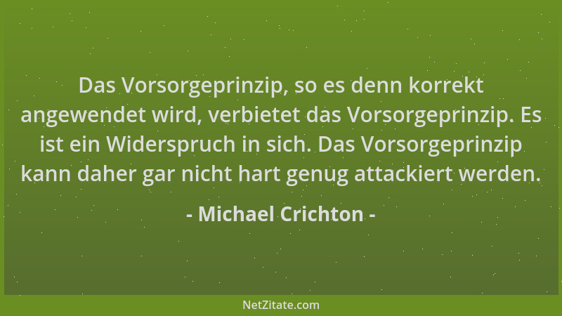 Michael Crichton - Das Vorsorgeprinzip, so es denn korrekt angewendet wird, verbietet das Vorsorgeprinzip. Es ist ein Wider...