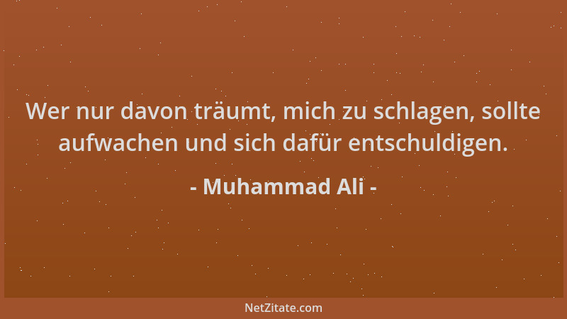 Muhammad Ali - Wer nur davon träumt, mich zu schlagen, sollte aufwachen und sich dafür entschuldigen....