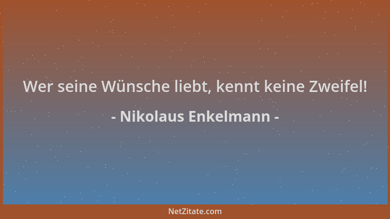 Nikolaus Enkelmann - Wer seine Wünsche liebt, kennt keine Zweifel!...
