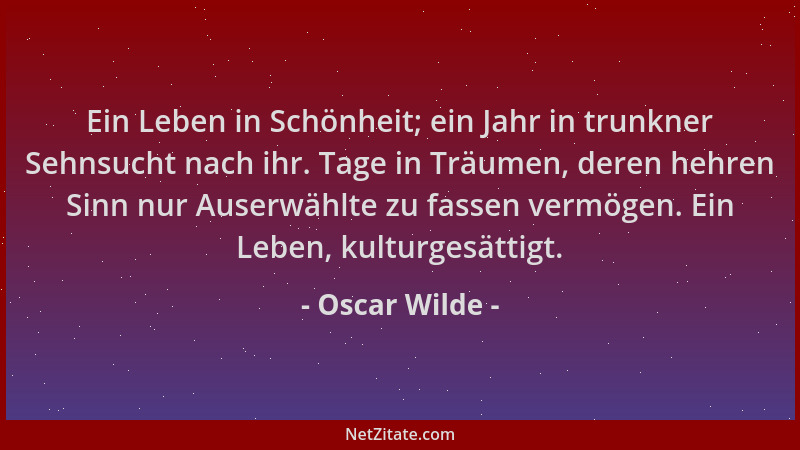Oscar Wilde - Ein Leben in Schönheit; ein Jahr in trunkner Sehnsucht nach ihr. Tage in Träumen, deren hehren Sinn nur Auser...
